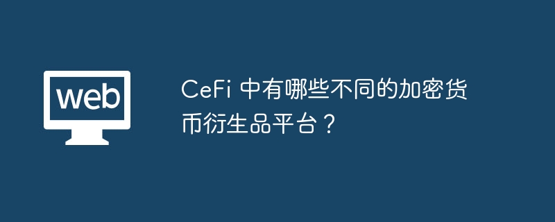CeFi 中有哪些不同的加密货币衍生品平台？